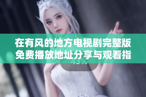 在有風的地方電視劇完整版免費播放地址分享與觀看指南