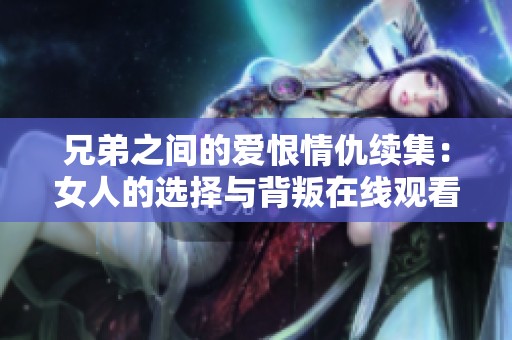 兄弟之間的愛恨情仇續(xù)集：女人的選擇與背叛在線觀看完整版