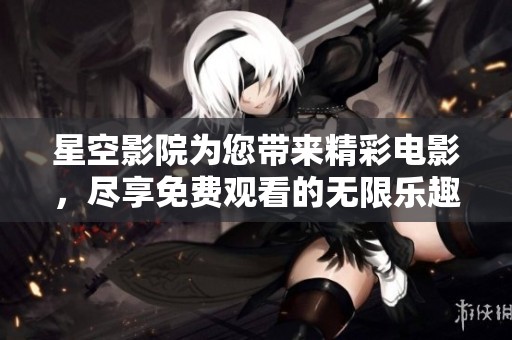 星空影院為您帶來精彩電影，盡享免費(fèi)觀看的無限樂趣