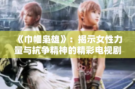 《巾幗梟雄》：揭示女性力量與抗?fàn)幘竦木孰娨晞〈蠼颐? title=