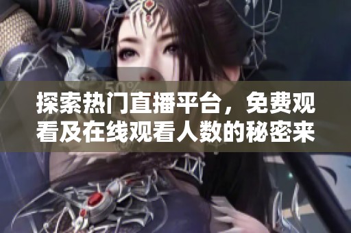 探索熱門直播平臺，免費觀看及在線觀看人數(shù)的秘密來源解密