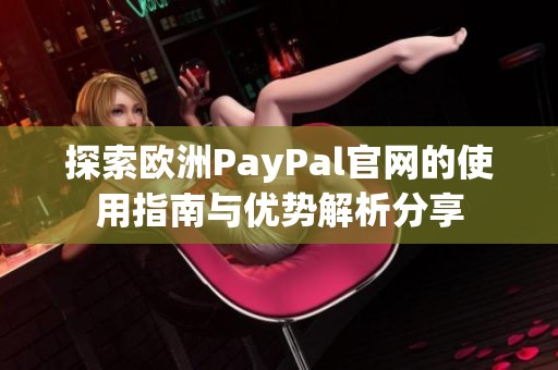 探索歐洲PayPal官網(wǎng)的使用指南與優(yōu)勢解析分享