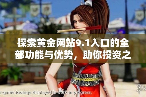 探索黃金網(wǎng)站9.1入口的全部功能與優(yōu)勢，助你投資之路更加順暢