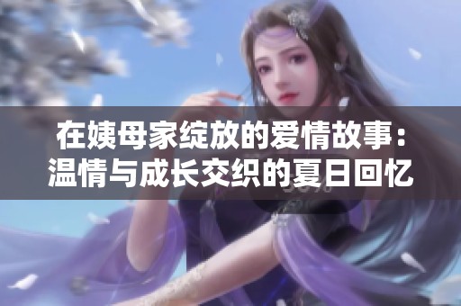在姨母家綻放的愛情故事：溫情與成長交織的夏日回憶