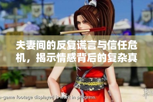 夫妻間的反復(fù)謊言與信任危機(jī)，揭示情感背后的復(fù)雜真相