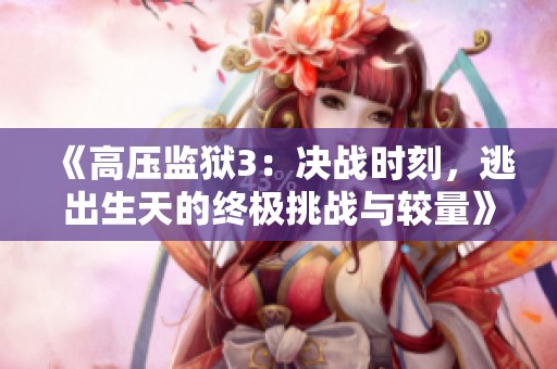 《高壓監(jiān)獄3：決戰(zhàn)時(shí)刻，逃出生天的終極挑戰(zhàn)與較量》