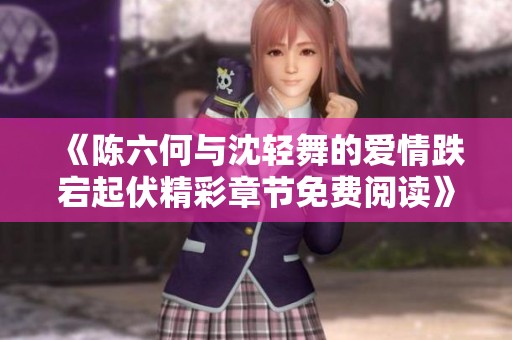 《陳六何與沈輕舞的愛情跌宕起伏精彩章節(jié)免費(fèi)閱讀》