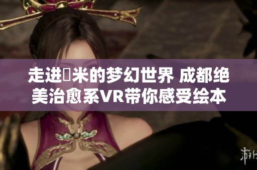 走進(jìn)幾米的夢幻世界 成都絕美治愈系VR帶你感受繪本魔力