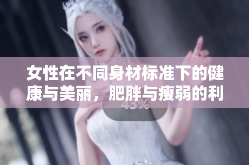 女性在不同身材標(biāo)準(zhǔn)下的健康與美麗，肥胖與瘦弱的利弊分析