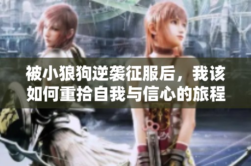 被小狼狗逆襲征服后，我該如何重拾自我與信心的旅程