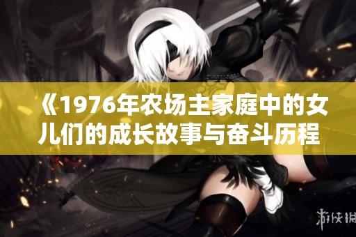 《1976年農(nóng)場主家庭中的女兒們的成長故事與奮斗歷程》