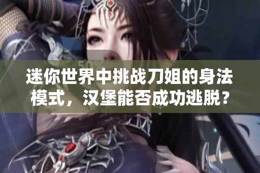 迷你世界中挑戰(zhàn)刀姐的身法模式，漢堡能否成功逃脫？