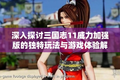 深入探討三國志11威力加強版的獨特玩法與游戲體驗解析
