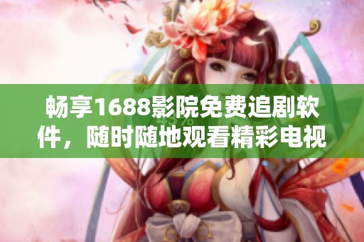 暢享1688影院免費(fèi)追劇軟件，隨時(shí)隨地觀看精彩電視劇內(nèi)容