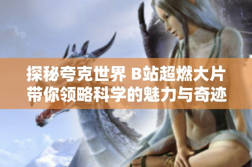 探秘夸克世界 B站超燃大片帶你領略科學的魅力與奇跡