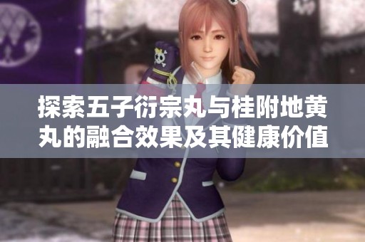 探索五子衍宗丸與桂附地黃丸的融合效果及其健康價值解析