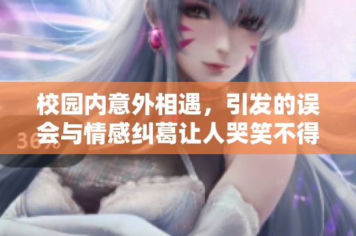 校園內(nèi)意外相遇，引發(fā)的誤會與情感糾葛讓人哭笑不得的故事