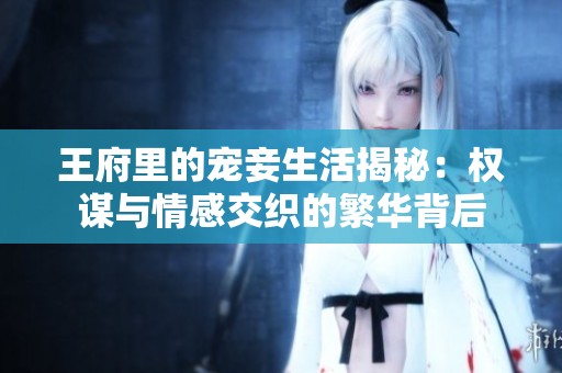 王府里的寵妾生活揭秘：權(quán)謀與情感交織的繁華背后