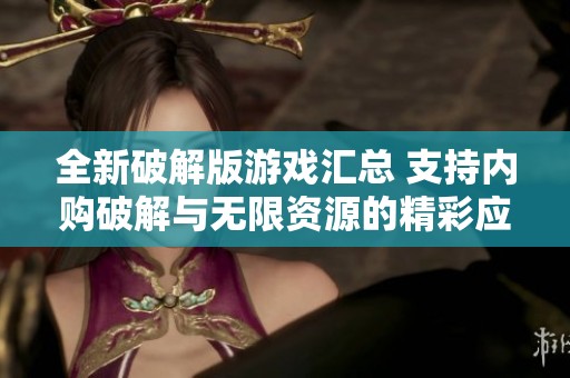 全新破解版游戲匯總 支持內(nèi)購破解與無限資源的精彩應(yīng)用推薦