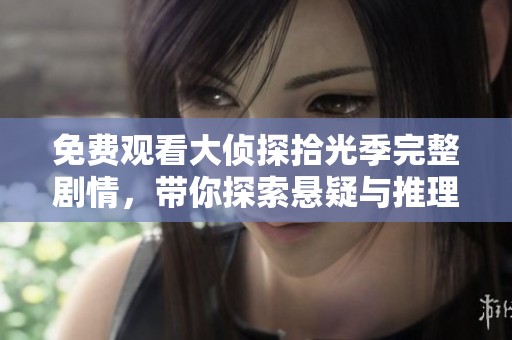免費觀看大偵探拾光季完整劇情，帶你探索懸疑與推理的精彩旅程