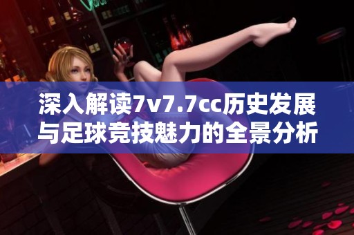 深入解讀7v7.7cc歷史發(fā)展與足球競技魅力的全景分析