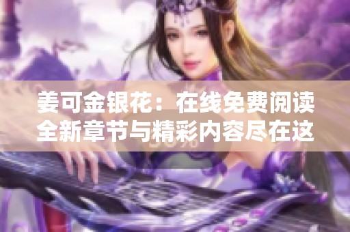 姜可金銀花：在線免費閱讀全新章節(jié)與精彩內(nèi)容盡在這里