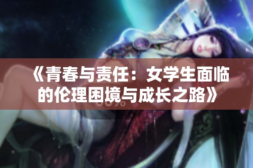 《青春與責(zé)任：女學(xué)生面臨的倫理困境與成長之路》