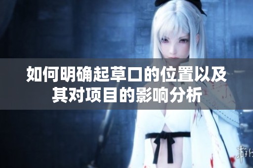如何明確起草口的位置以及其對項(xiàng)目的影響分析