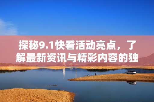 探秘9.1快看活動(dòng)亮點(diǎn)，了解最新資訊與精彩內(nèi)容的獨(dú)特魅力