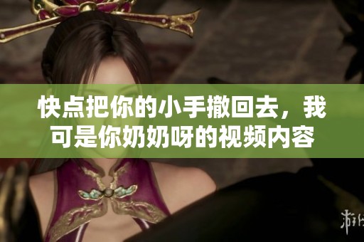 快點把你的小手撤回去，我可是你奶奶呀的視頻內(nèi)容