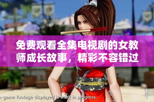 免費觀看全集電視劇的女教師成長故事，精彩不容錯過