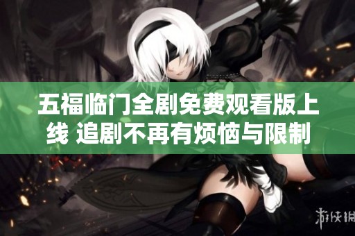 五福臨門全劇免費(fèi)觀看版上線 追劇不再有煩惱與限制