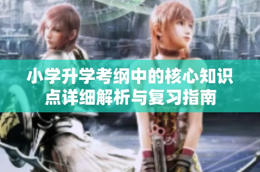 小學(xué)升學(xué)考綱中的核心知識點(diǎn)詳細(xì)解析與復(fù)習(xí)指南