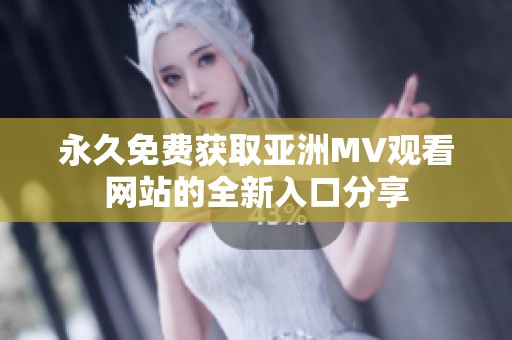 永久免費(fèi)獲取亞洲MV觀看網(wǎng)站的全新入口分享