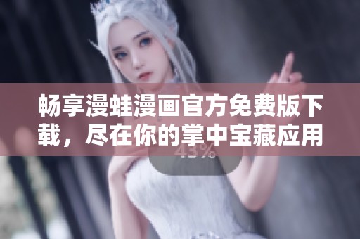 暢享漫蛙漫畫官方免費(fèi)版下載，盡在你的掌中寶藏應(yīng)用