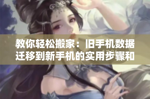 教你輕松搬家：舊手機數(shù)據(jù)遷移到新手機的實用步驟和技巧