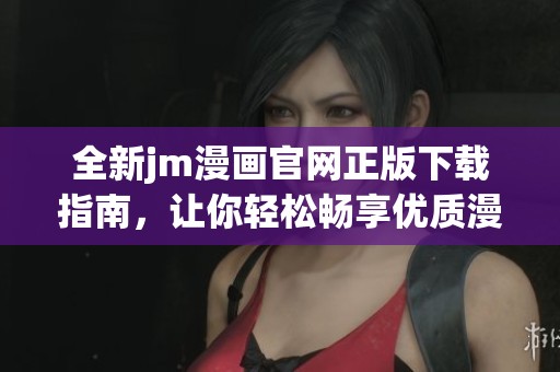 全新jm漫畫官網(wǎng)正版下載指南，讓你輕松暢享優(yōu)質(zhì)漫畫體驗(yàn)