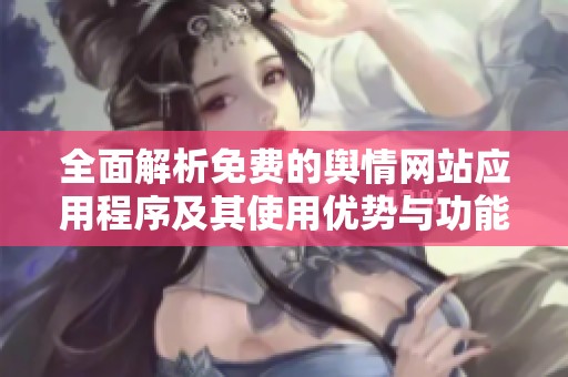 全面解析免費(fèi)的輿情網(wǎng)站應(yīng)用程序及其使用優(yōu)勢(shì)與功能分析