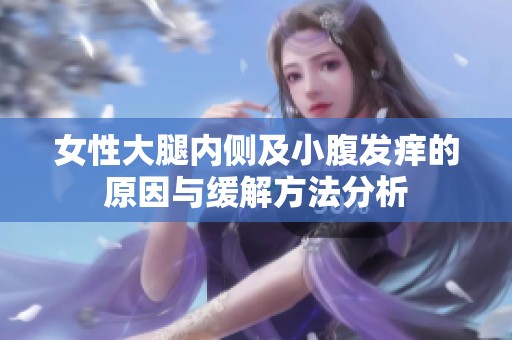 女性大腿內(nèi)側(cè)及小腹發(fā)癢的原因與緩解方法分析