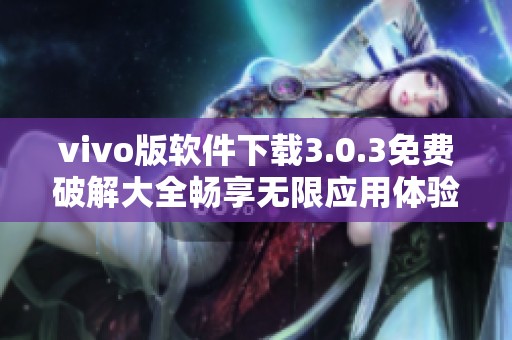 vivo版軟件下載3.0.3免費(fèi)破解大全暢享無(wú)限應(yīng)用體驗(yàn)