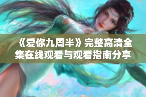 《愛你九周半》完整高清全集在線觀看與觀看指南分享