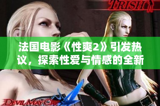 法國(guó)電影《性爽2》引發(fā)熱議，探索性愛與情感的全新視角