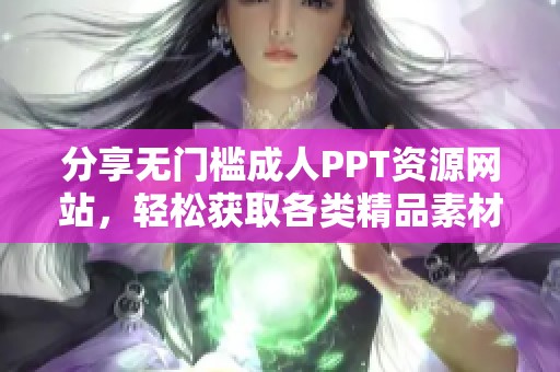 分享無(wú)門(mén)檻成人PPT資源網(wǎng)站，輕松獲取各類精品素材