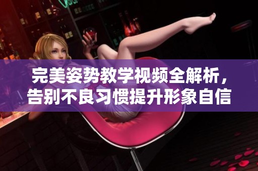 完美姿勢教學視頻全解析，告別不良習慣提升形象自信