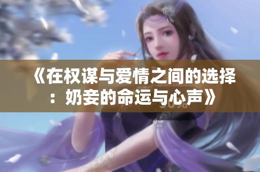 《在權(quán)謀與愛情之間的選擇：奶妾的命運(yùn)與心聲》