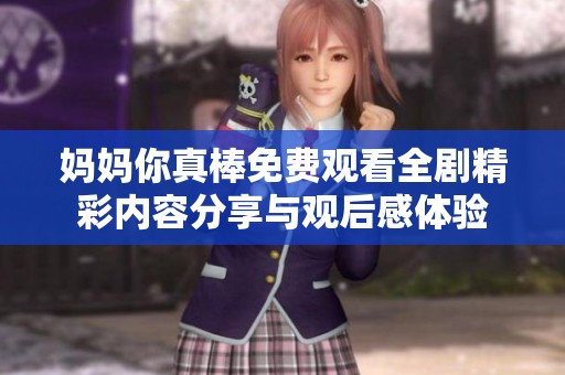 媽媽你真棒免費觀看全劇精彩內容分享與觀后感體驗