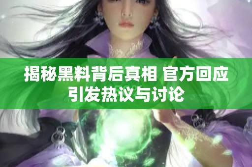 揭秘黑料背后真相 官方回應(yīng)引發(fā)熱議與討論