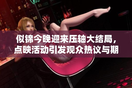 似錦今晚迎來壓軸大結(jié)局，點(diǎn)映活動引發(fā)觀眾熱議與期待