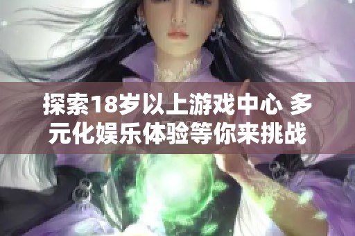 探索18歲以上游戲中心 多元化娛樂體驗(yàn)等你來挑戰(zhàn)
