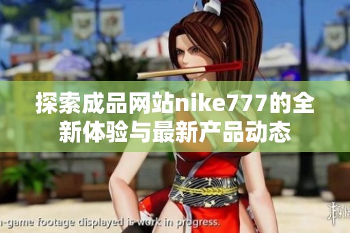 探索成品網(wǎng)站nike777的全新體驗(yàn)與最新產(chǎn)品動態(tài)